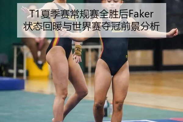 T1夏季赛常规赛全胜后Faker状态回暖与世界赛夺冠前景分析